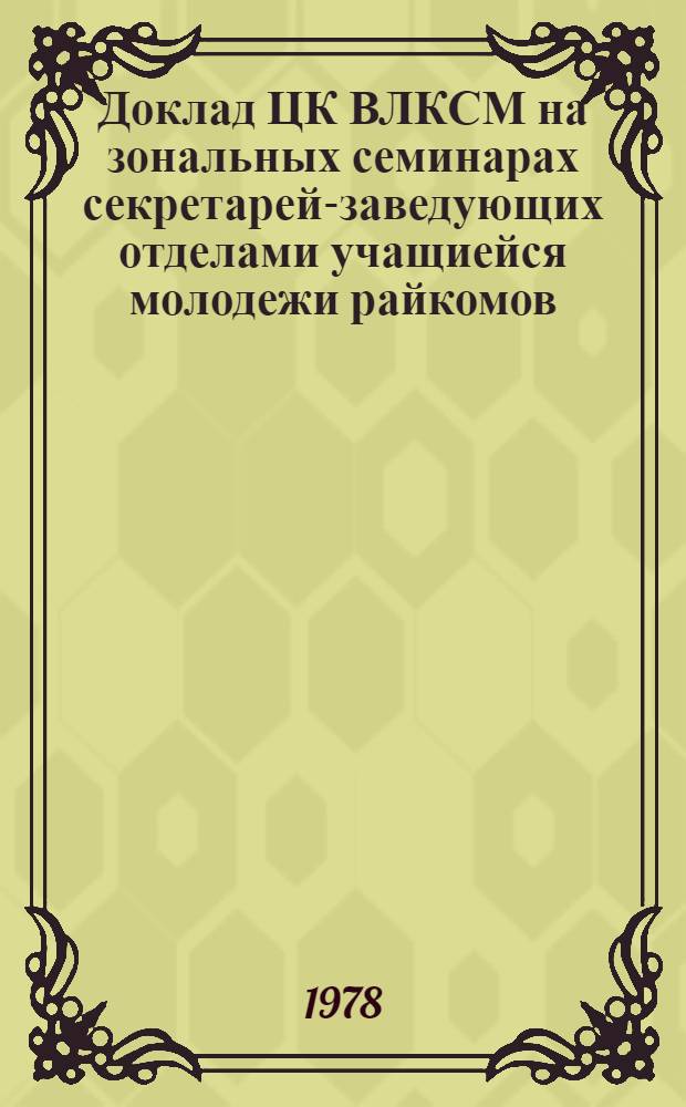 Доклад ЦК ВЛКСМ на зональных семинарах секретарей-заведующих отделами учащиейся молодежи райкомов, горкомов, окружкомов комсомола "О задачах райкомов, горкомов, окружкомах комсомола по дальнейшему совершенствованию обучения, воспитания учащихся общеобразовательных школ и профессионально-технических училищ, подготовки их к труду в свете требований ЦК КПСС, речи товарища Л.И. Брежнева на XVIII съезде ВЛКСМ, его решений"