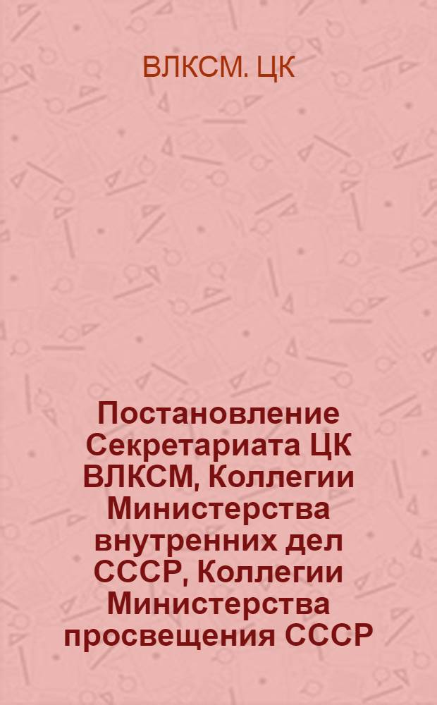 Постановление Секретариата ЦК ВЛКСМ, Коллегии Министерства внутренних дел СССР, Коллегии Министерства просвещения СССР, Коллегии Государственного комитета Совета Министров СССР по профессионально-техническому образованию О типовых положениях об отряде юных дзержинцев и пионерском профильном отряде юных друзей милиции № 156/19-12 км 9З-1-12 : Утв. 18/IV 1978 г