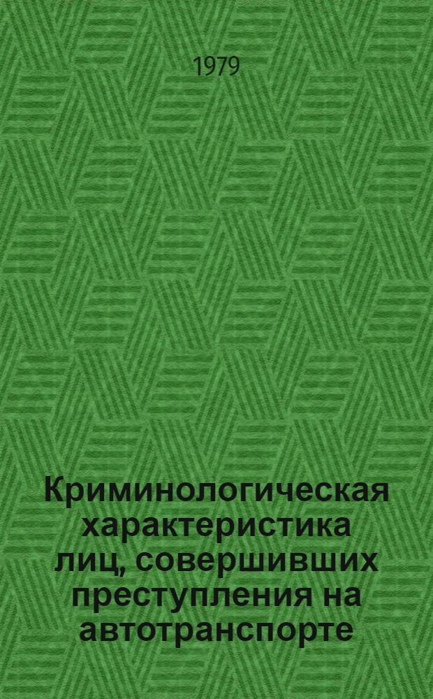 Криминологическая характеристика лиц, совершивших преступления на автотранспорте (ст.ст. 211 и 212 УК РСФСР)