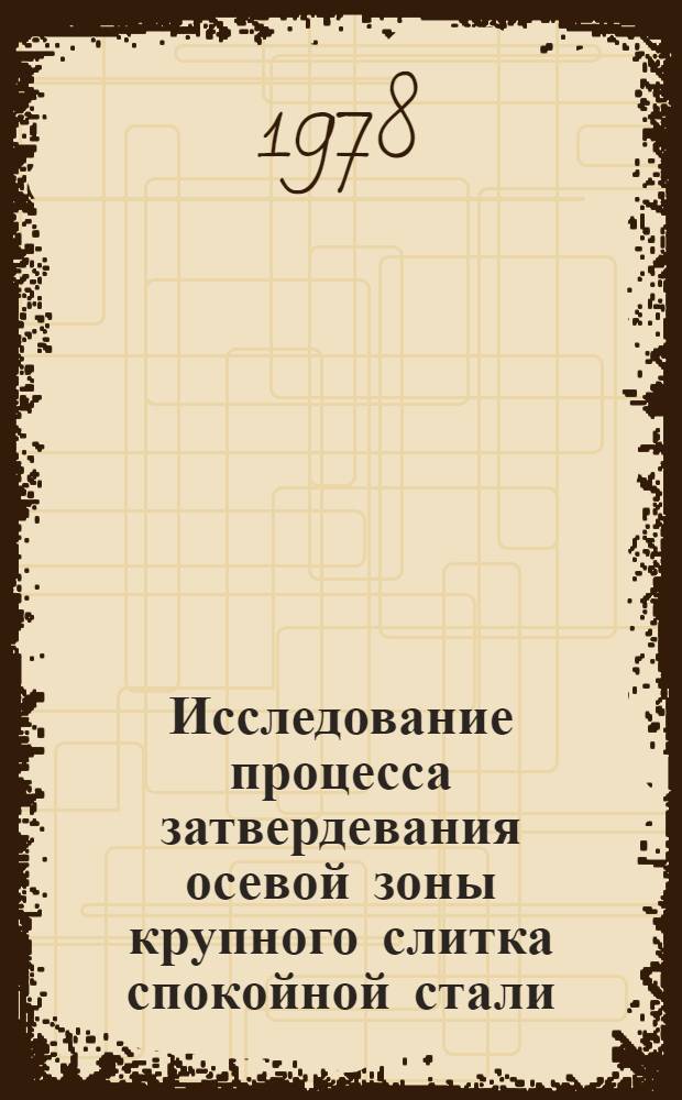 Исследование процесса затвердевания осевой зоны крупного слитка спокойной стали : Автореф. дис. на соиск. учен. степ. канд. техн. наук : (05.16.02)