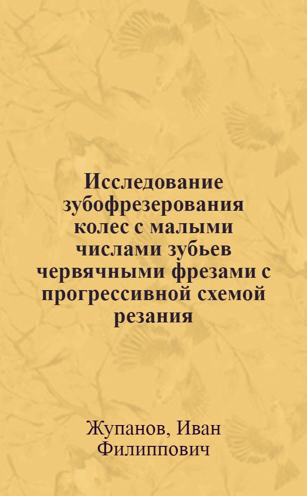 Исследование зубофрезерования колес с малыми числами зубьев червячными фрезами с прогрессивной схемой резания : Автореф. дис. на соиск. учен. степ. канд. техн. наук : (05.02.08)