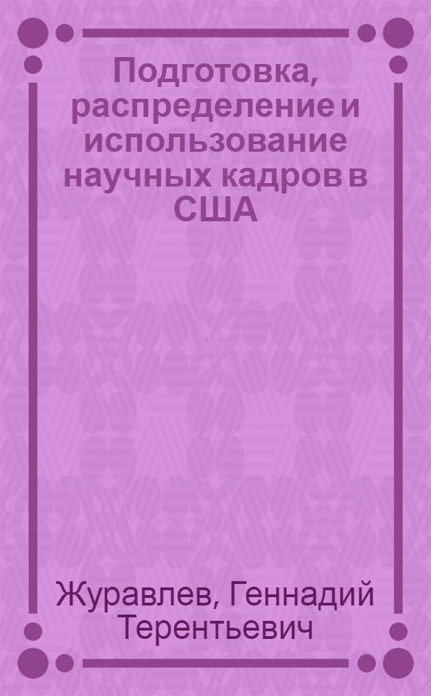Подготовка, распределение и использование научных кадров в США : (Обзор)