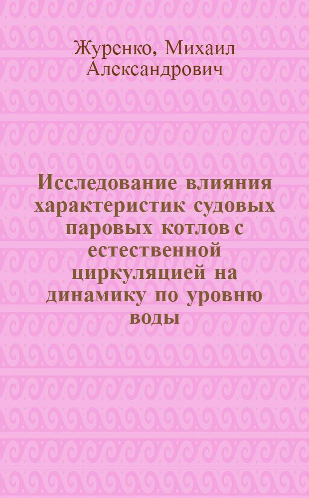 Исследование влияния характеристик судовых паровых котлов с естественной циркуляцией на динамику по уровню воды : Автореф. дис. на соиск. учен. степ. канд. техн. наук : (05.08.05)