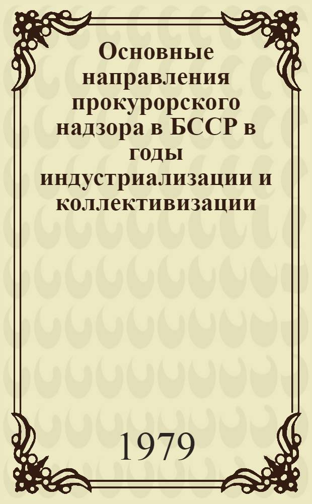 Основные направления прокурорского надзора в БССР в годы индустриализации и коллективизации (1926-1932 гг.) : Автореф. дис. на соиск. учен. степ. канд. юрид. наук : (12.00.09)