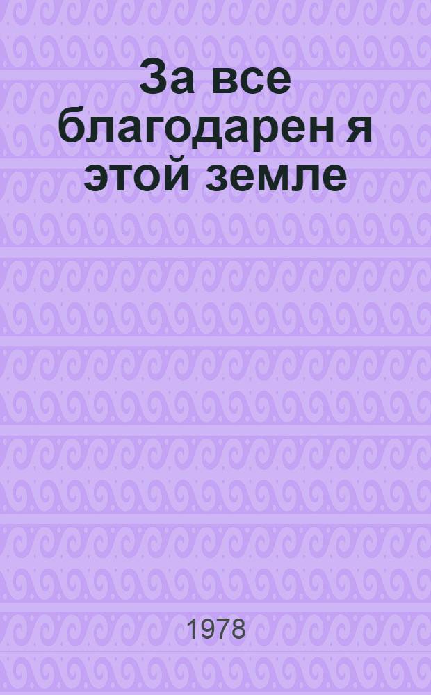 За все благодарен я этой земле : Метод. рекомендации для агитац.-худож. бригад на период уборки урожая