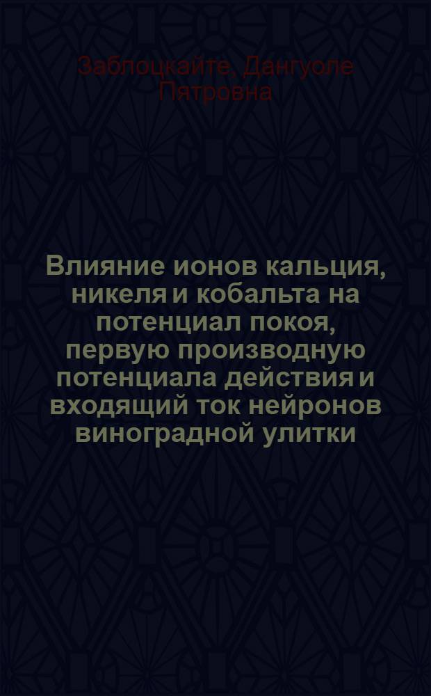 Влияние ионов кальция, никеля и кобальта на потенциал покоя, первую производную потенциала действия и входящий ток нейронов виноградной улитки : Автореф. дис. на соиск. учен. степени канд. биол. наук : (03.00.02)