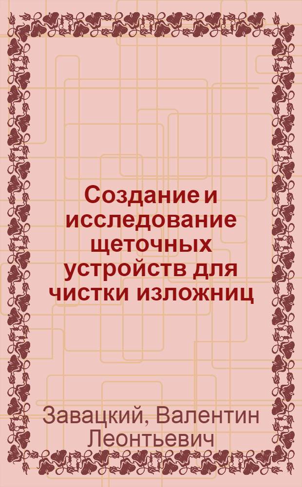 Создание и исследование щеточных устройств для чистки изложниц : Автореф. дис. на соиск. учен. степ. канд. техн. наук : (05.04.04)