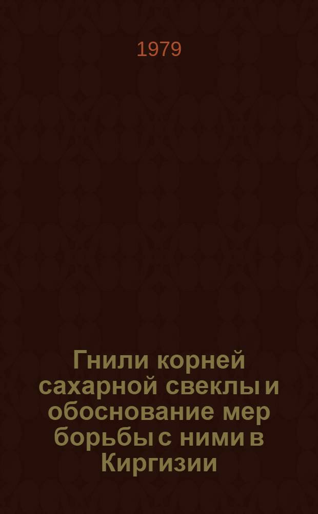 Гнили корней сахарной свеклы и обоснование мер борьбы с ними в Киргизии : Автореф. дис. на соиск. учен. степ. канд. с.-х. наук : (06.01.11)