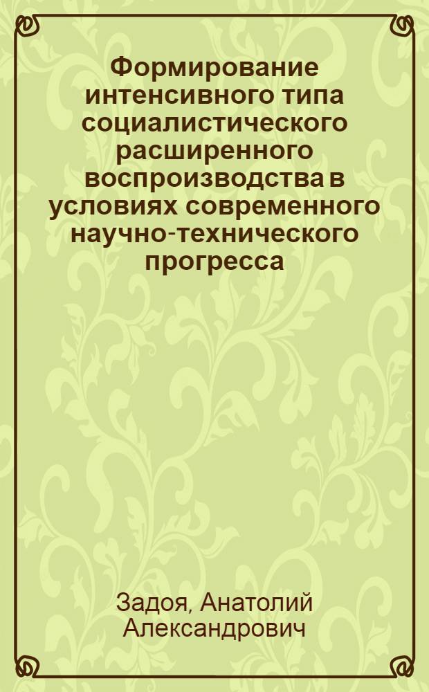 Формирование интенсивного типа социалистического расширенного воспроизводства в условиях современного научно-технического прогресса : Автореф. дис. на соиск. учен. степ. канд. экон. наук : (08.00.01)