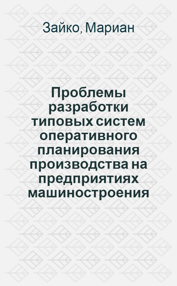 Проблемы разработки типовых систем оперативного планирования производства на предприятиях машиностроения : Автореф. дис. на соиск. учен. степ. канд. экон. наук : (08.00.05)