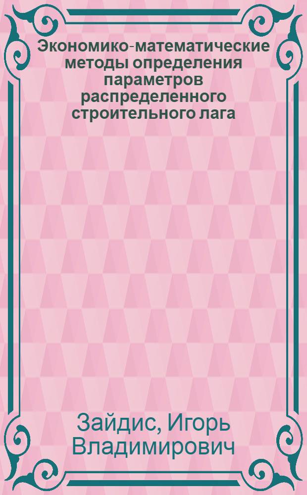 Экономико-математические методы определения параметров распределенного строительного лага : Автореф. дис. на соиск. учен. степ. канд. экон. наук : (08.00.13)