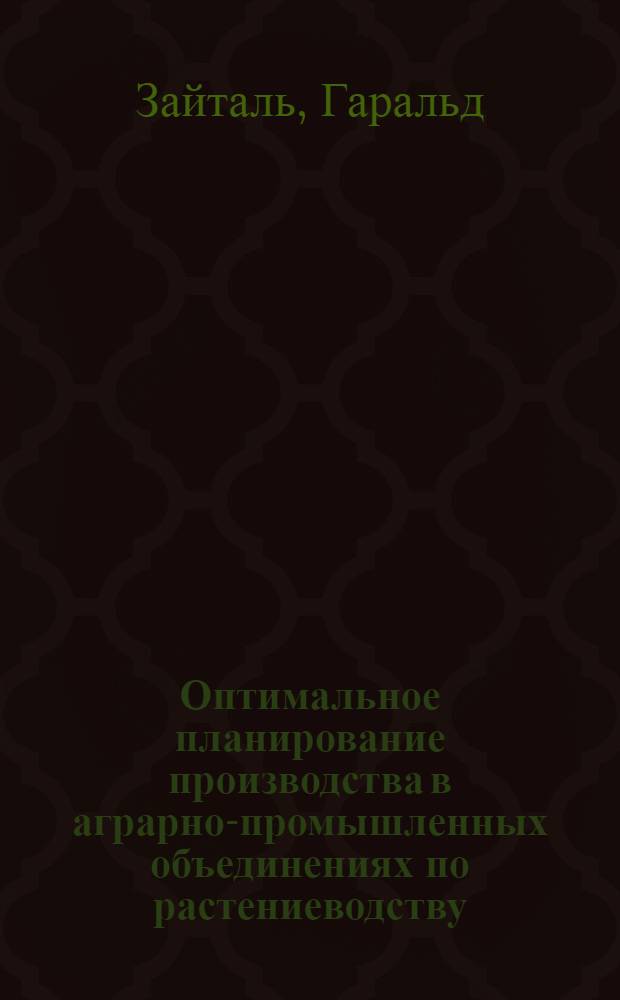 Оптимальное планирование производства в аграрно-промышленных объединениях по растениеводству : (На прим. ГДР) : Автореф. дис. на соиск. учен. степ. канд. экон. наук : (08.00.13)