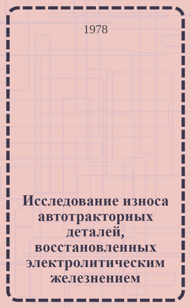Исследование износа автотракторных деталей, восстановленных электролитическим железнением : Автореф. дис. на соиск. учен. степ. канд. техн. наук : (05.02.04)