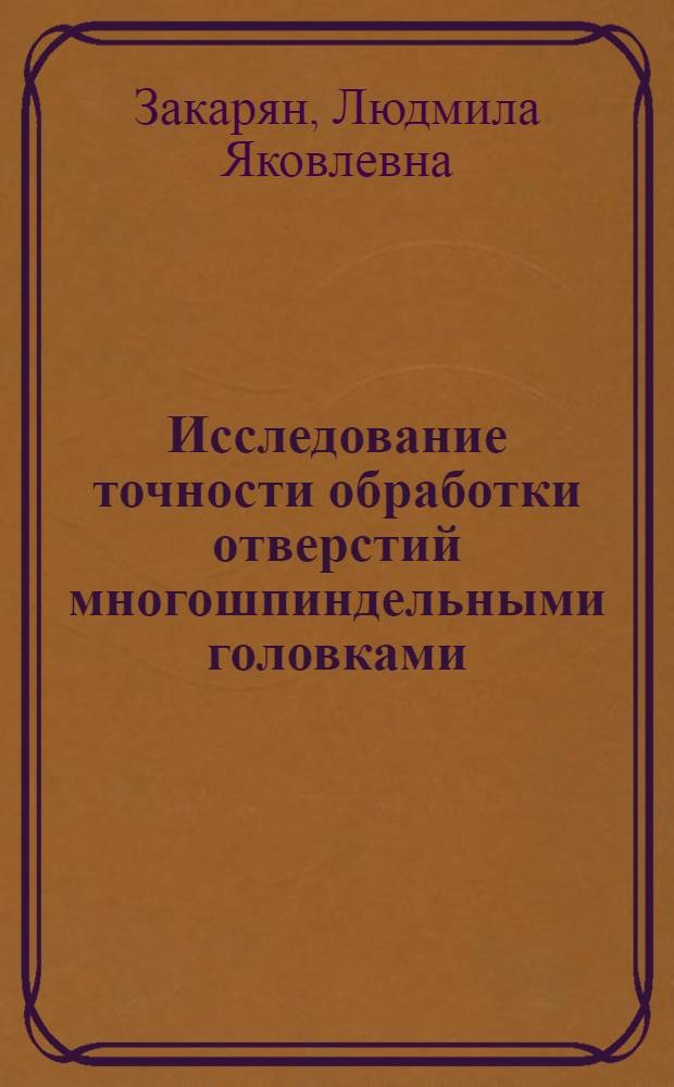 Исследование точности обработки отверстий многошпиндельными головками : Автореф. дис. на соиск. учен. степ. канд. техн. наук : (05.02.08)