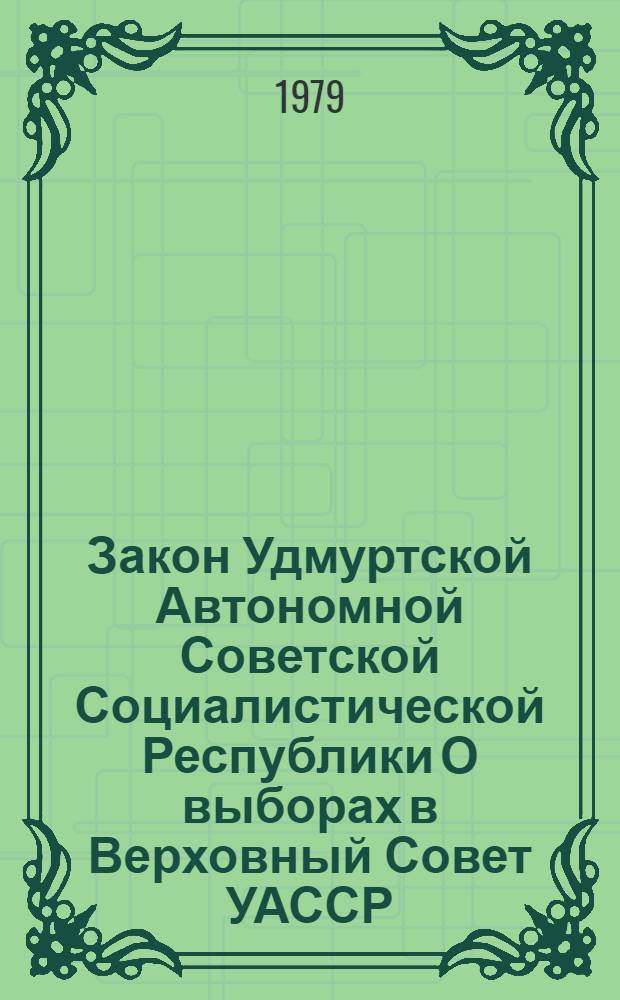 Закон Удмуртской Автономной Советской Социалистической Республики О выборах в Верховный Совет УАССР : Принят на одиннадцатой сессии Верхов. Совета УАССР девятого созыва 20 дек. 1978 г
