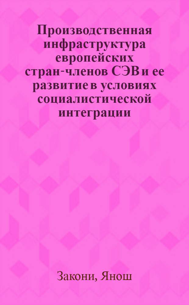 Производственная инфраструктура европейских стран-членов СЭВ и ее развитие в условиях социалистической интеграции : (На материалах Венгрии) : Автореф. дис. на соиск. учен. степ. канд. экон. наук : (08.00.15)
