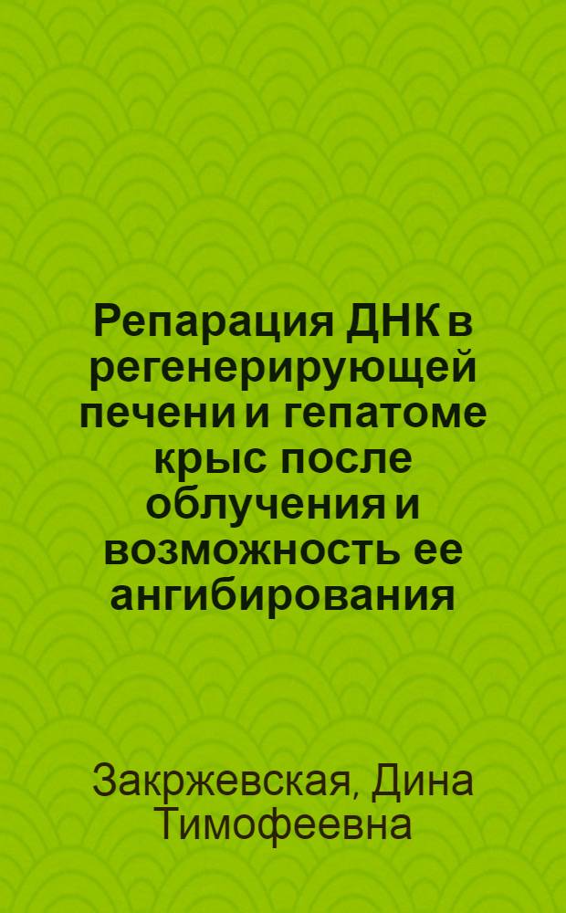 Репарация ДНК в регенерирующей печени и гепатоме крыс после облучения и возможность ее ангибирования : Автореф. дис. на соиск. учен. степени канд. биол. наук