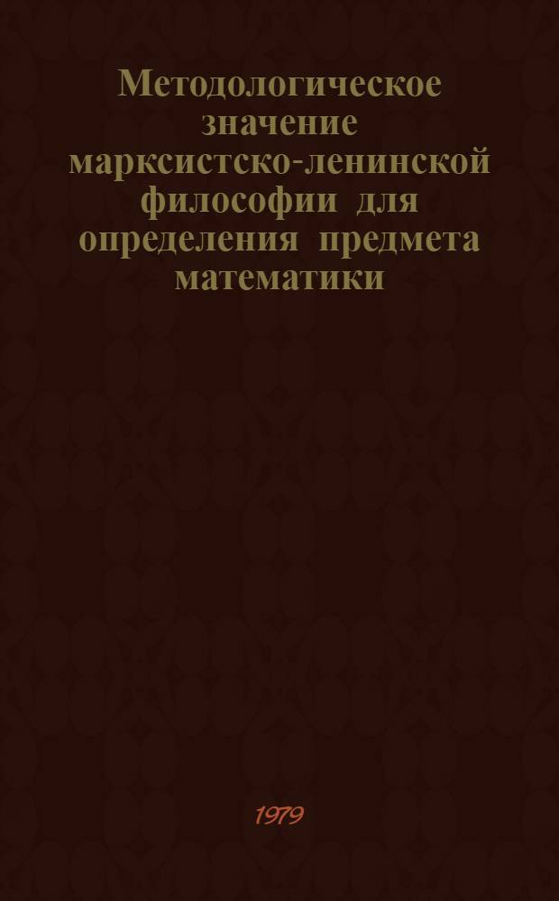 Методологическое значение марксистско-ленинской философии для определения предмета математики : Автореф. дис. на соиск. учен. степ. канд. филос. наук : (09.00.08)