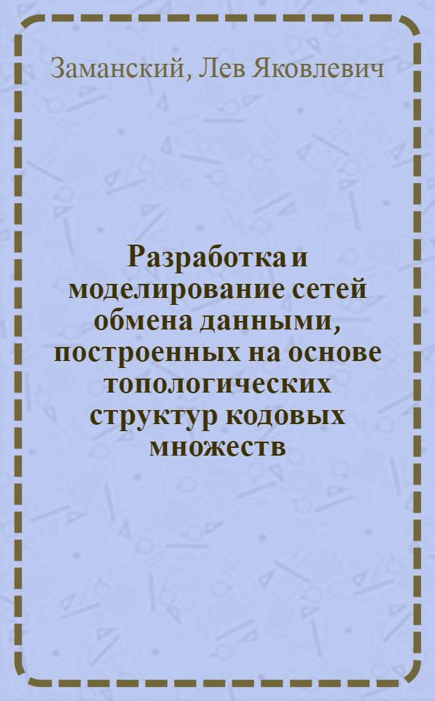 Разработка и моделирование сетей обмена данными, построенных на основе топологических структур кодовых множеств : Автореф. дис. на соиск. учен. степени канд. техн. наук : (05.13.06)