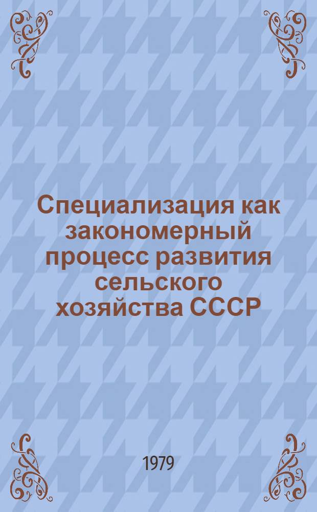 Специализация как закономерный процесс развития сельского хозяйства СССР : Автореф. дис. на соиск. учен. степ. д-ра экон. наук : (08.00.01)
