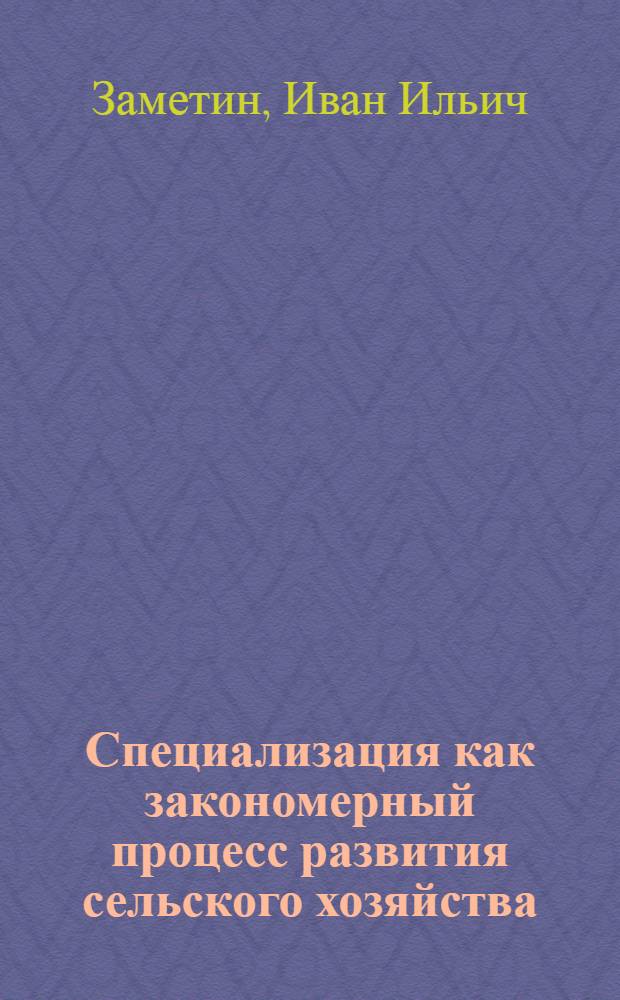 Специализация как закономерный процесс развития сельского хозяйства : Автореф. дис. на соиск. учен. степ. д-ра экон. наук : (08.00.01)