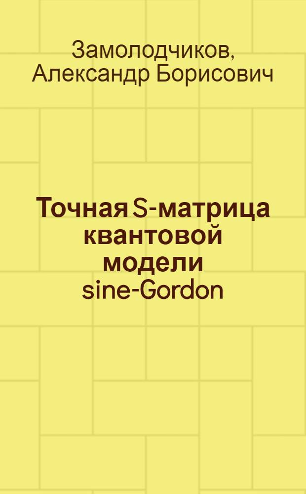 Точная S-матрица квантовой модели sine-Gordon : Автореф. дис. на соиск. учен. степени канд. физ.-мат. наук : (01.04.02)
