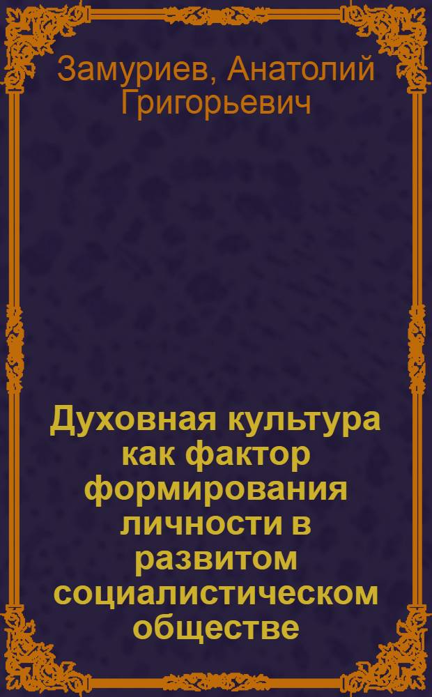 Духовная культура как фактор формирования личности в развитом социалистическом обществе : Автореф. дис. на соиск. учен. степ. канд. филос. наук : (09.00.02)