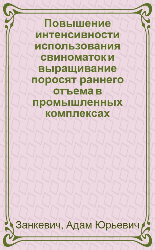 Повышение интенсивности использования свиноматок и выращивание поросят раннего отъема в промышленных комплексах : Автореф. дис. на соиск. учен. степ. канд. с.-х. наук : (06.02.04)