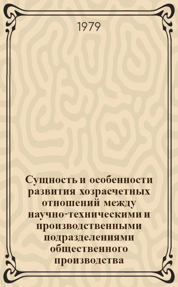 Сущность и особенности развития хозрасчетных отношений между научно-техническими и производственными подразделениями общественного производства : Автореф. дис. на соиск. учен. степ. канд. экон. наук : (08.00.01)