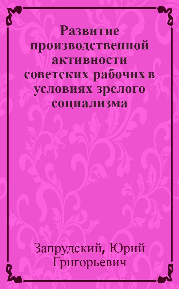 Развитие производственной активности советских рабочих в условиях зрелого социализма : Автореф. дис. на соиск. учен. степ. канд. филос. наук : (09.00.02)