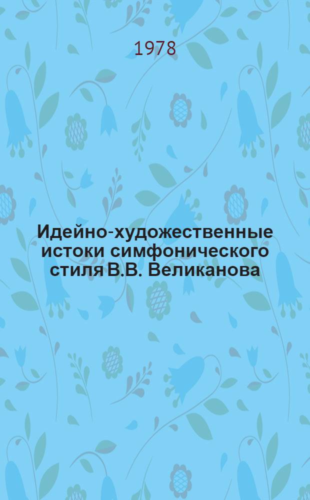 Идейно-художественные истоки симфонического стиля В.В. Великанова : (К истории каз. совет. музыки) : Автореф. дис. на соиск. учен. степени канд. искусствоведения
