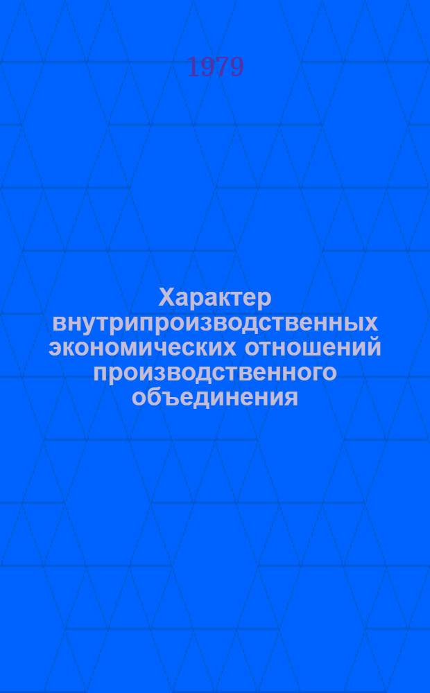 Характер внутрипроизводственных экономических отношений производственного объединения : Автореф. дис. на соиск. учен. степ. канд. экон. наук : (08.00.01)