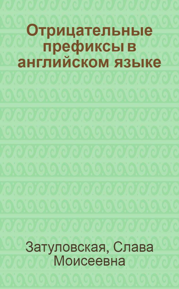 Отрицательные префиксы в английском языке : (Опыт диахрон.-синхрон. исслед.) : Автореф. дис. на соиск. учен. степ. канд. филол. наук : (10.02.04)