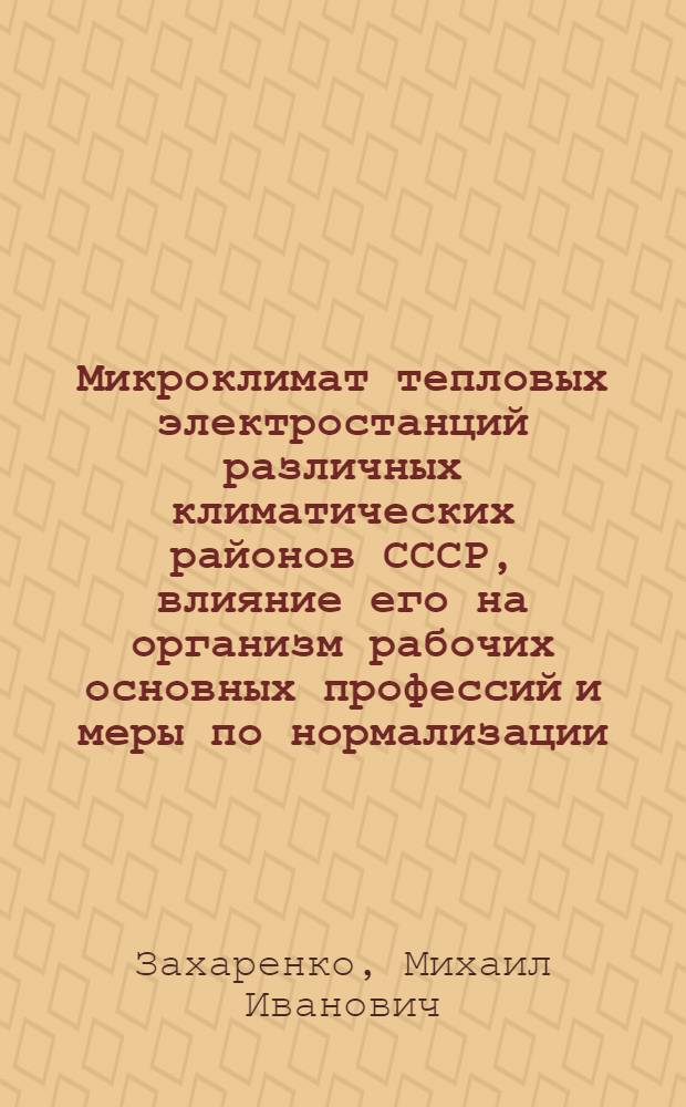 Микроклимат тепловых электростанций различных климатических районов СССР, влияние его на организм рабочих основных профессий и меры по нормализации : Автореф. дис. на соиск. учен. степ. к. м. н