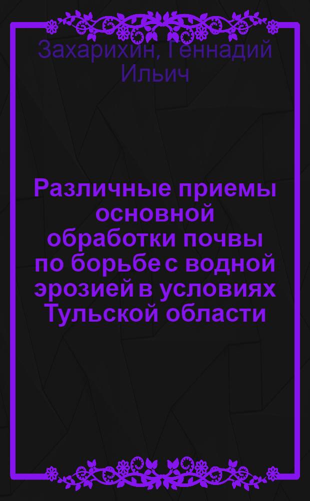 Различные приемы основной обработки почвы по борьбе с водной эрозией в условиях Тульской области : Автореф. дис. на соиск. учен. степени канд. с.-х. наук : (06.01.01)