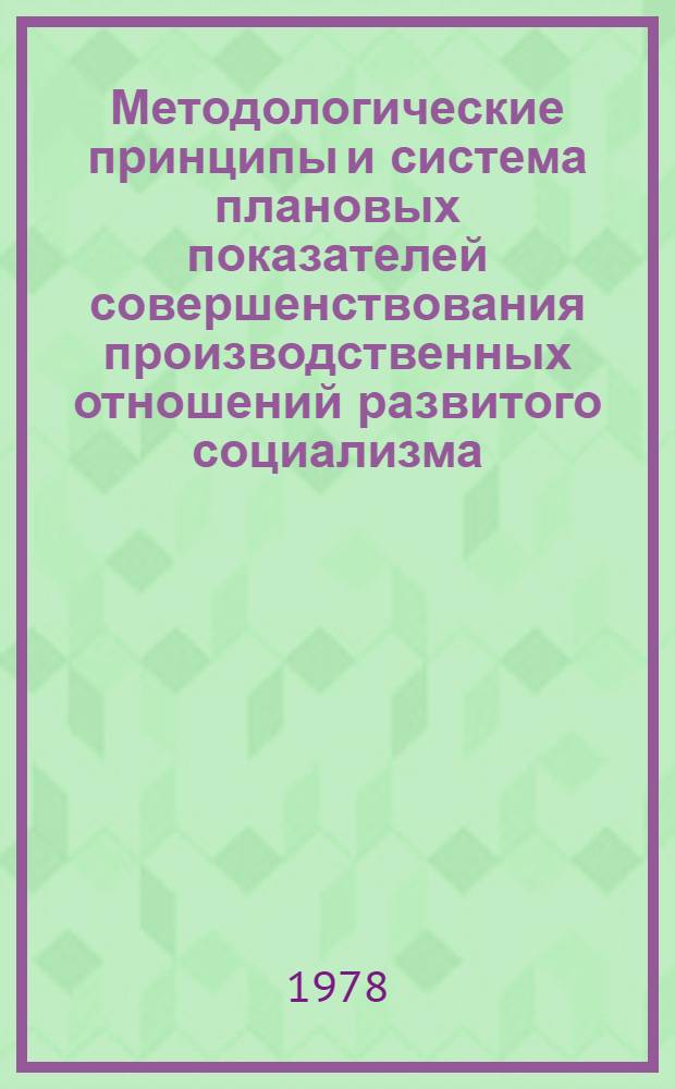 Методологические принципы и система плановых показателей совершенствования производственных отношений развитого социализма : (Методол. пробл. собственности и пробл. развития труда) : Препринт докл