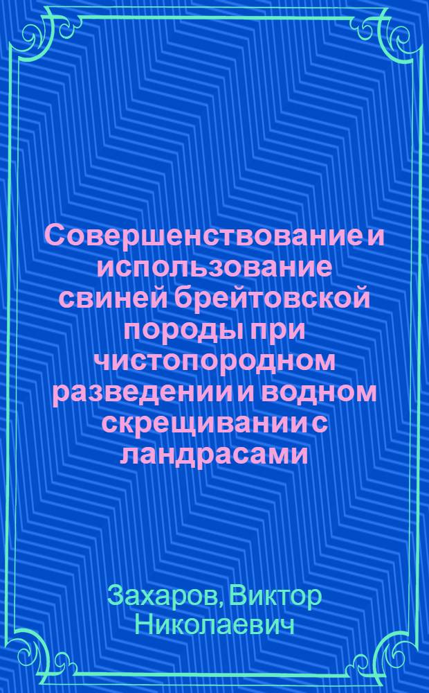 Совершенствование и использование свиней брейтовской породы при чистопородном разведении и водном скрещивании с ландрасами : Автореф. дис. на соиск. учен. степ. канд. с.-х. наук : (06.02.01)