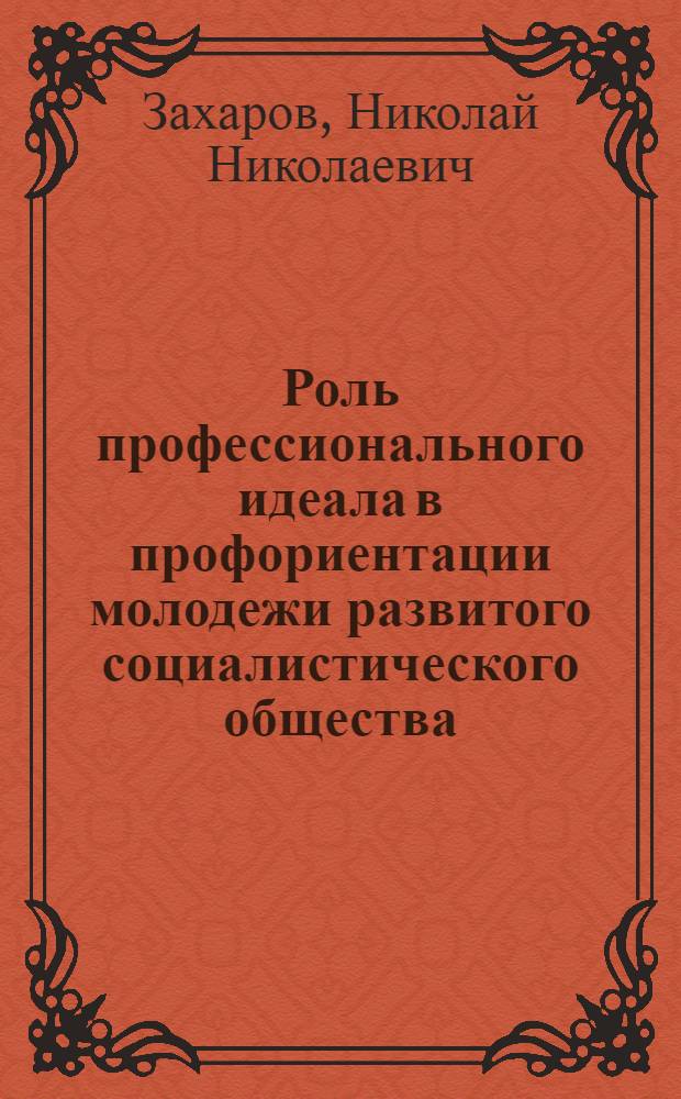 Роль профессионального идеала в профориентации молодежи развитого социалистического общества : Автореф. дис. на соиск. учен. степ. канд. филос. наук : (09.00.02)