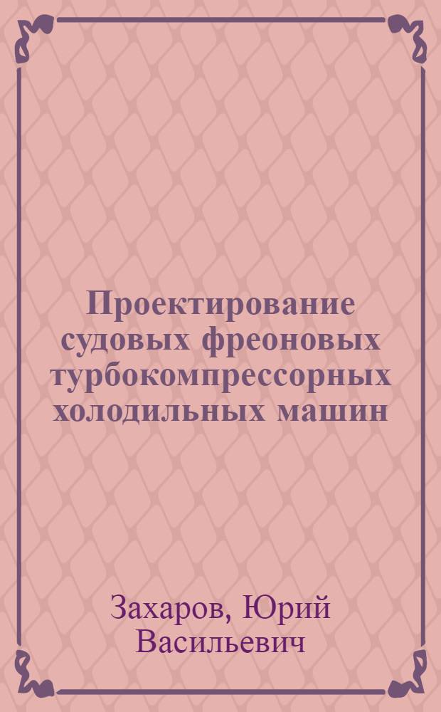 Проектирование судовых фреоновых турбокомпрессорных холодильных машин : Учеб. пособие