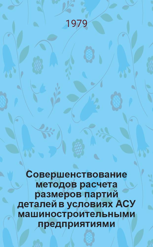 Совершенствование методов расчета размеров партий деталей в условиях АСУ машиностроительными предприятиями : Автореф. дис. на соиск. учен. степ. канд. экон. наук : (08.00.13)