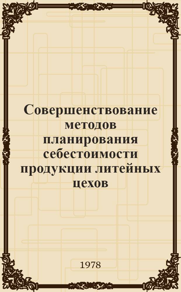 Совершенствование методов планирования себестоимости продукции литейных цехов : Автореф. дис. на соиск. учен. степ. канд. экон. наук : (08.00.05)