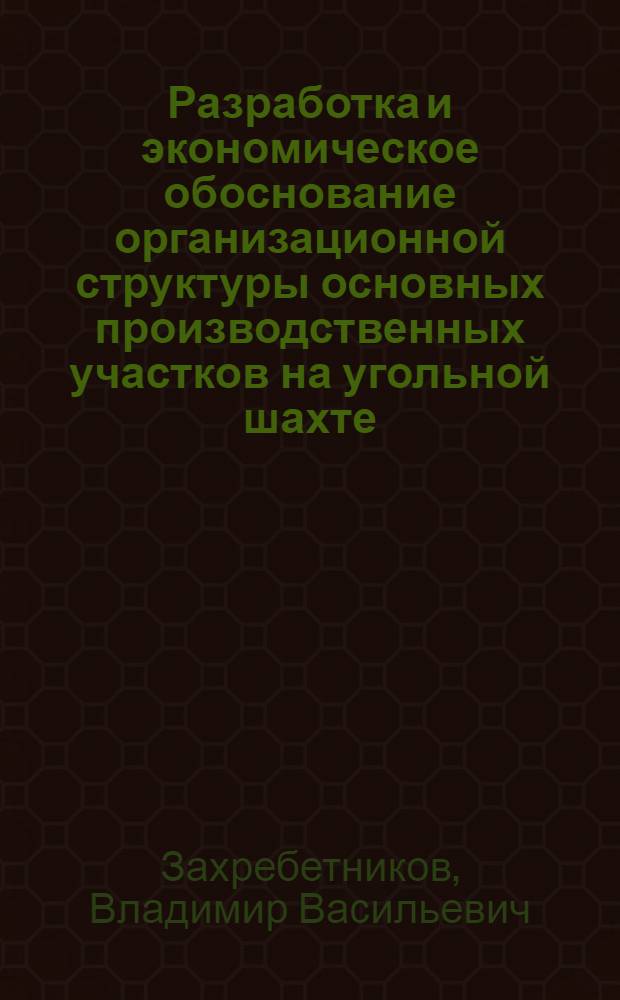 Разработка и экономическое обоснование организационной структуры основных производственных участков на угольной шахте : Автореф. дис. на соиск. учен. степ. канд. экон. наук : (08.00.05)