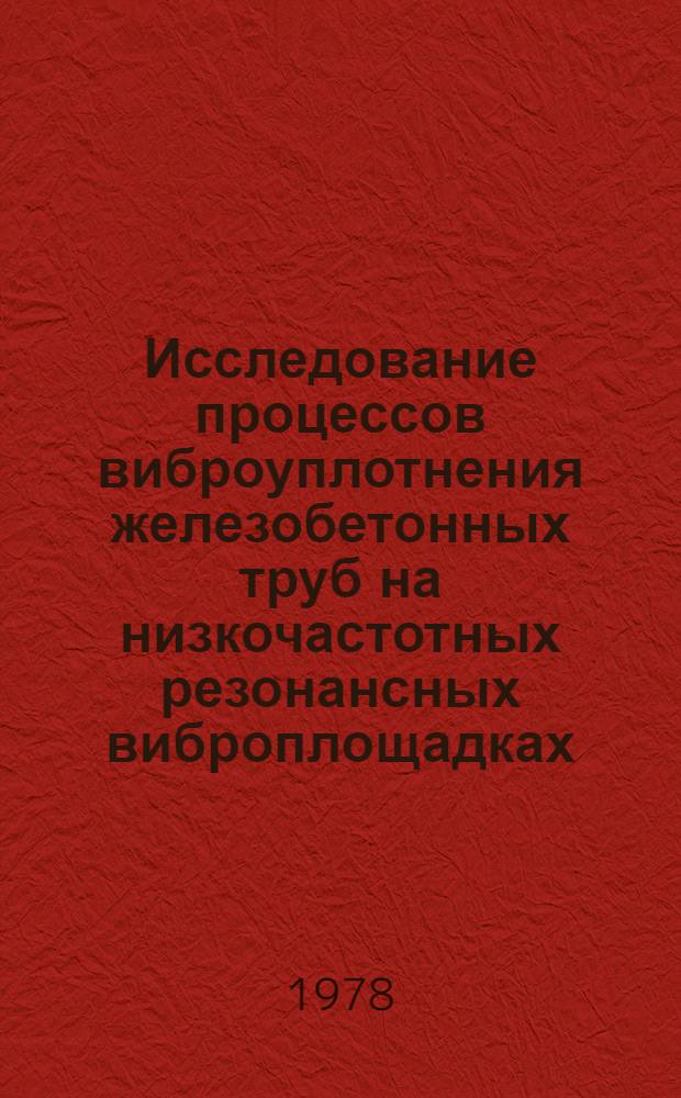 Исследование процессов виброуплотнения железобетонных труб на низкочастотных резонансных виброплощадках : Автореф. дис. на соиск. учен. степени канд техн. наук : (05.23.05)