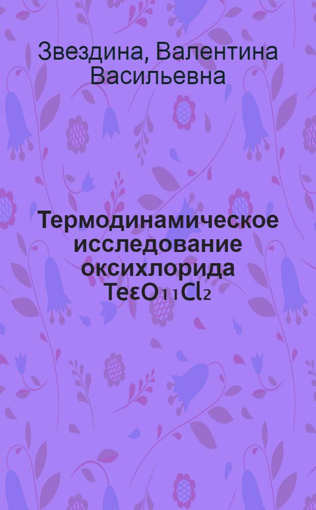 Термодинамическое исследование оксихлорида TeεO₁₁Cl₂ : Автореф. дис. на соиск. учен. степени канд. хим. наук : (02.00.01)