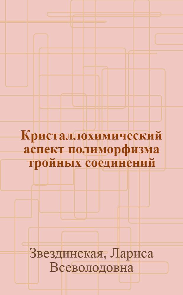 Кристаллохимический аспект полиморфизма тройных соединений : Автореф. дис. на соиск. учен. степ. канд. геол.-минерал. наук : (01.04.18)