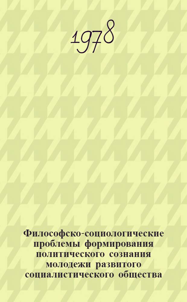 Философско-социологические проблемы формирования политического сознания молодежи развитого социалистического общества : Автореф. дис. на соиск. учен. степени канд. филос. наук : (09.00.01)
