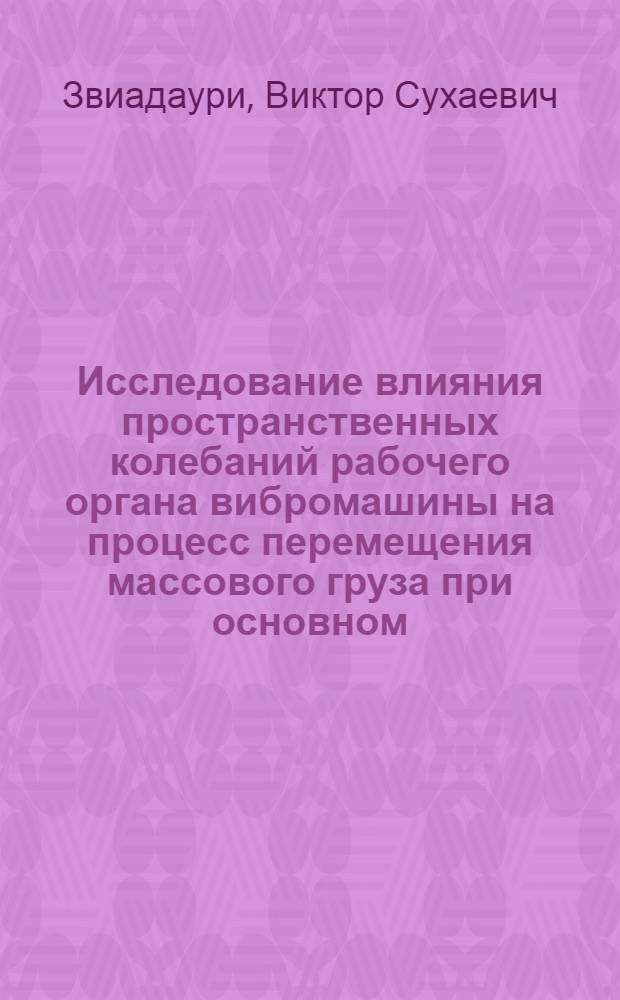 Исследование влияния пространственных колебаний рабочего органа вибромашины на процесс перемещения массового груза при основном, суб- и супергармоническом режимах работы : Автореф. дис. на соиск. учен. степ. канд. техн. наук : (01.02.06)