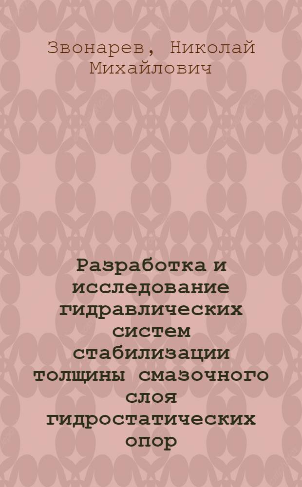 Разработка и исследование гидравлических систем стабилизации толщины смазочного слоя гидростатических опор : Автореф. дис. на соиск. учен. степ. канд. техн. наук : (05.04.03)