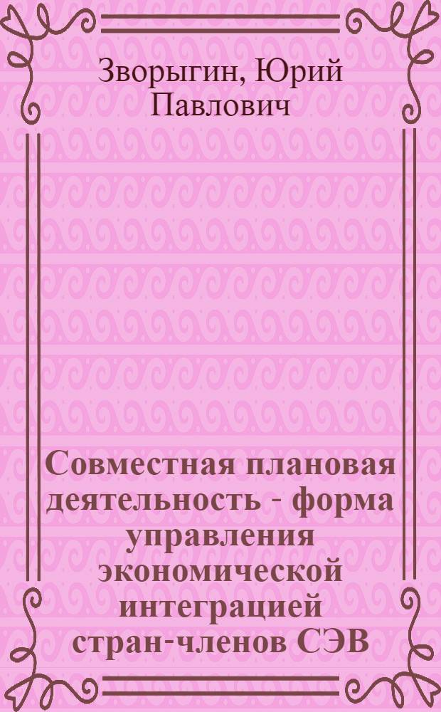 Совместная плановая деятельность - форма управления экономической интеграцией стран-членов СЭВ : Автореф. дис. на соиск. учен. степ. канд. экон. наук : (08.00.01)