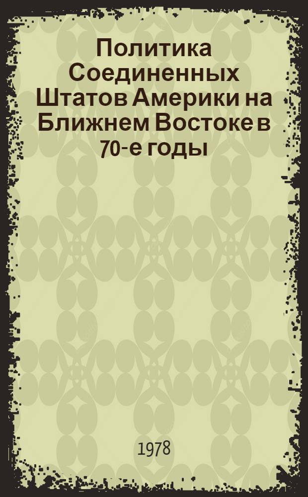Политика Соединенных Штатов Америки на Ближнем Востоке в 70-е годы : (В свете процессов развития араб. стран) : Автореф. дис. на соиск. учен. степени канд. ист. наук : (07.00.03)